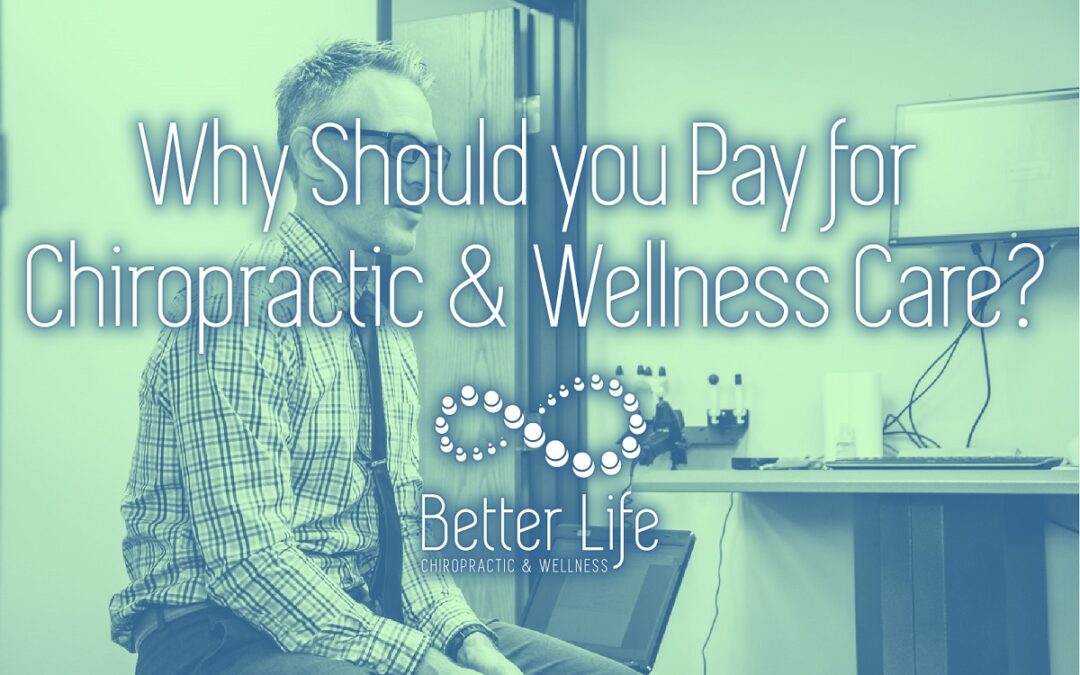 Better Life Chiropractic Why Should you Pay for Chiropractic and Wellness Care